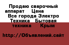 Продаю сварочный аппарат  › Цена ­ 3 000 - Все города Электро-Техника » Бытовая техника   . Крым